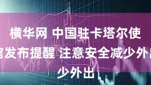 横华网 中国驻卡塔尔使馆发布提醒 注意安全减少外出