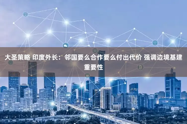 大圣策略 印度外长：邻国要么合作要么付出代价 强调边境基建重要性