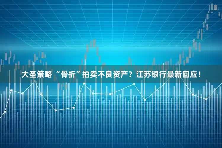 大圣策略 “骨折”拍卖不良资产？江苏银行最新回应！