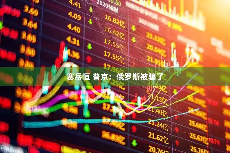 赛岳恒 普京：俄罗斯被骗了