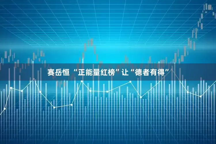 赛岳恒 “正能量红榜”让“德者有得”