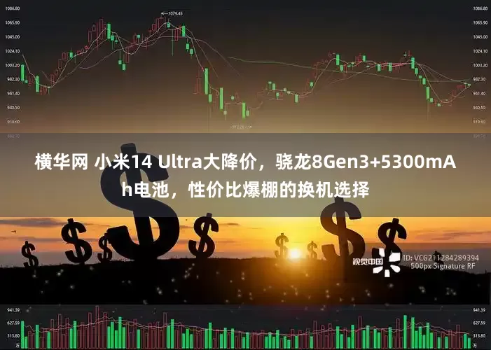 横华网 小米14 Ultra大降价，骁龙8Gen3+5300mAh电池，性价比爆棚的换机选择