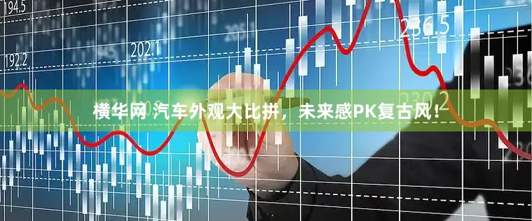 横华网 汽车外观大比拼，未来感PK复古风！
