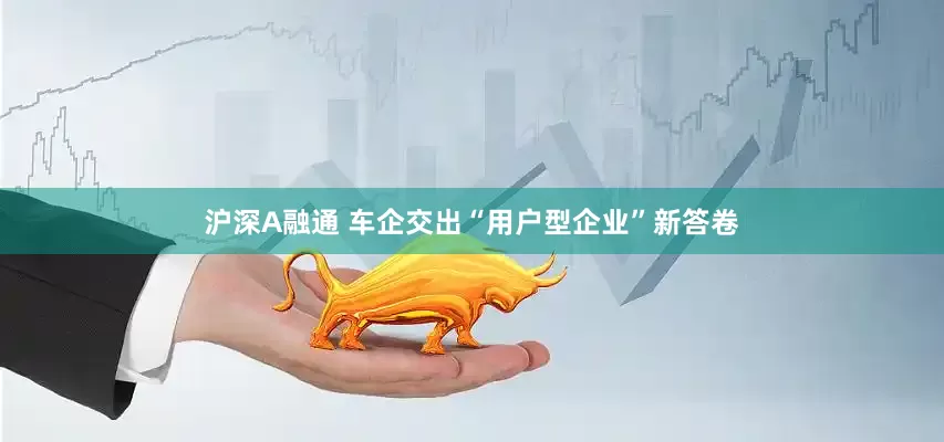 沪深A融通 车企交出“用户型企业”新答卷