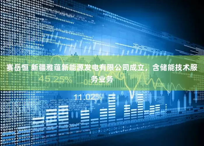 赛岳恒 新疆雅蕴新能源发电有限公司成立，含储能技术服务业务