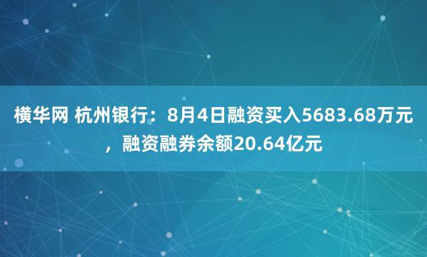 横华网 杭州银行：8月4日融资买入5683.68万元，融资融券余额20.64亿元