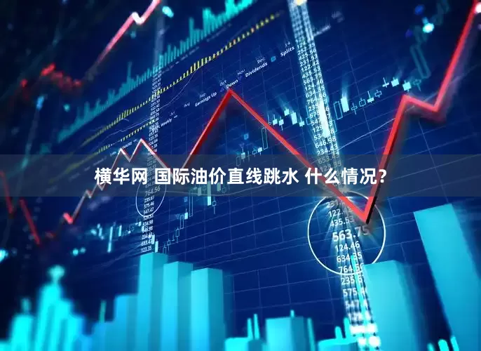 横华网 国际油价直线跳水 什么情况?